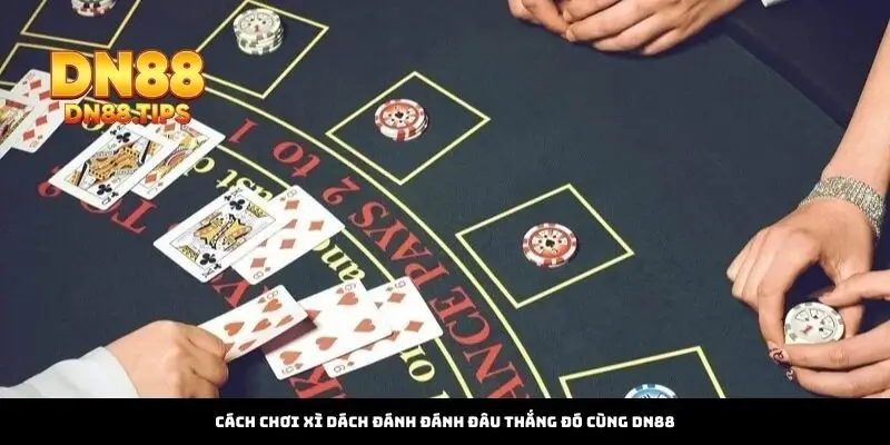 Cách Chơi Xì Dách Đánh Đánh Đâu Thắng Đó Cùng DN88