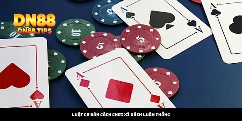 Luật Cơ Bản Cách Chơi Xì Dách Luôn Thắng
